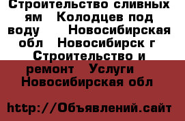 Строительство сливных ям ! Колодцев под воду!!! - Новосибирская обл., Новосибирск г. Строительство и ремонт » Услуги   . Новосибирская обл.